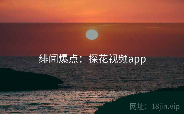 绯闻爆点：探花视频app