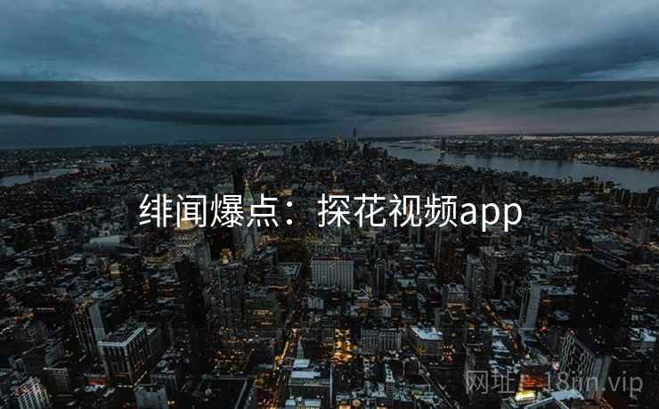 绯闻爆点：探花视频app