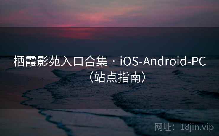 栖霞影苑入口合集 · iOS-Android-PC（站点指南）