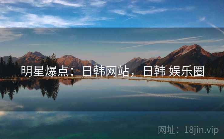 明星爆点：日韩网站，日韩 娱乐圈