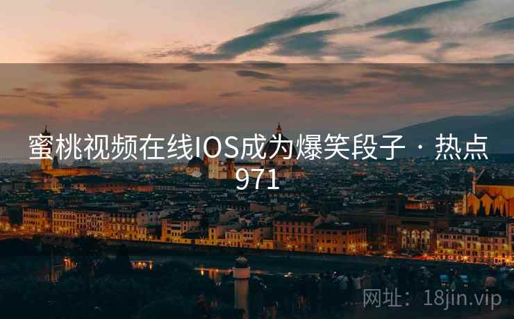 蜜桃视频在线IOS成为爆笑段子 · 热点971