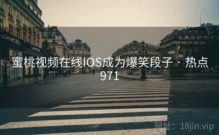 蜜桃视频在线IOS成为爆笑段子 · 热点971