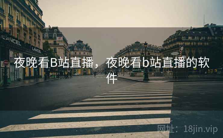 夜晚看B站直播，夜晚看b站直播的软件