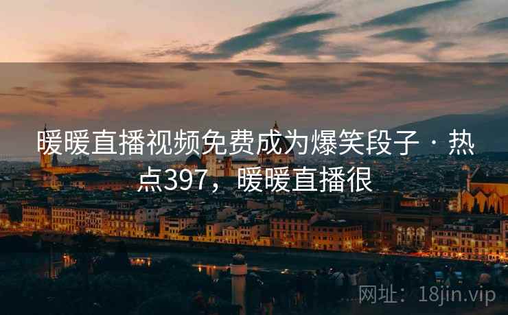 暖暖直播视频免费成为爆笑段子 · 热点397，暖暖直播很