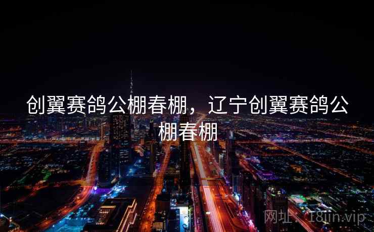 创翼赛鸽公棚春棚，辽宁创翼赛鸽公棚春棚