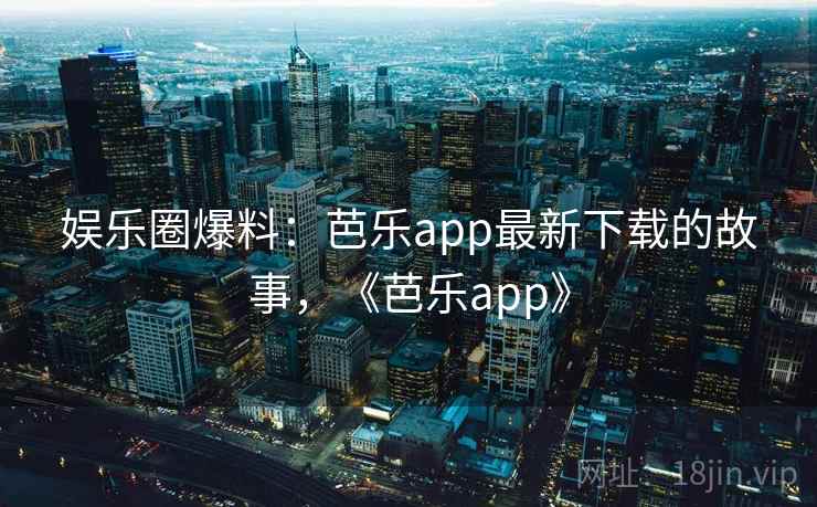 娱乐圈爆料：芭乐app最新下载的故事，《芭乐app》