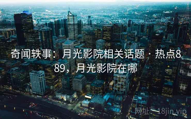 奇闻轶事：月光影院相关话题 · 热点889，月光影院在哪