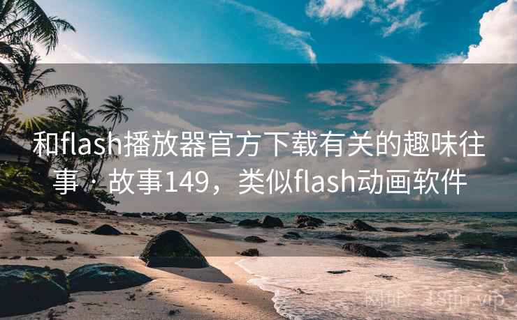 和flash播放器官方下载有关的趣味往事 · 故事149，类似flash动画软件