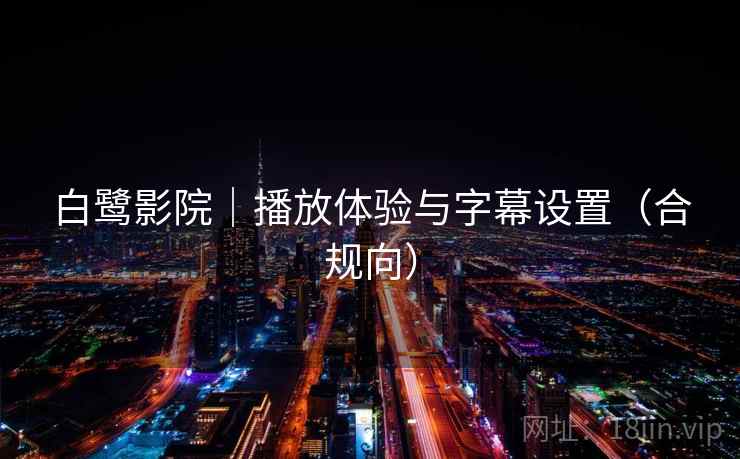 白鹭影院｜播放体验与字幕设置（合规向）