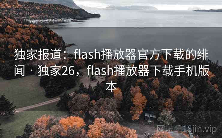 独家报道：flash播放器官方下载的绯闻 · 独家26，flash播放器下载手机版本