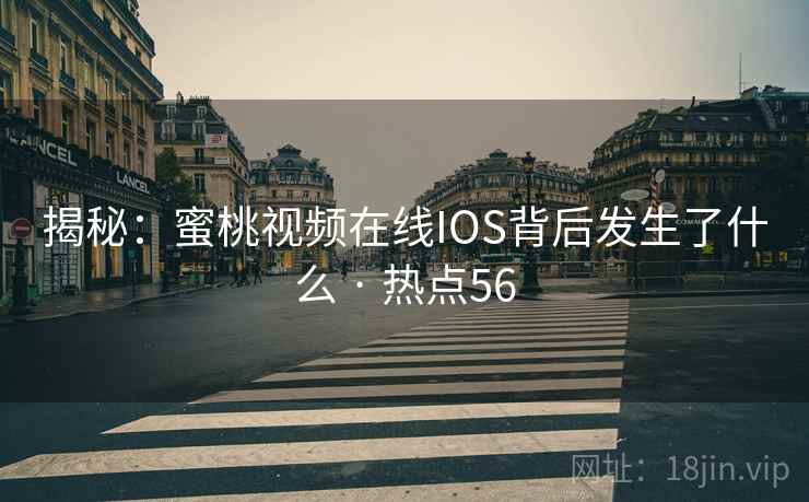 揭秘：蜜桃视频在线IOS背后发生了什么 · 热点56