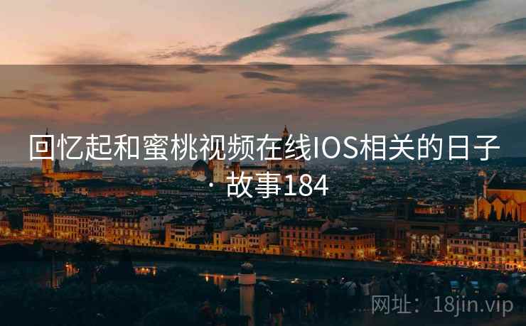 回忆起和蜜桃视频在线IOS相关的日子 · 故事184