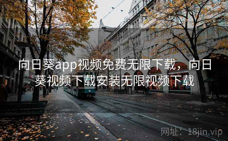 向日葵app视频免费无限下载，向日葵视频下载安装无限视频下载