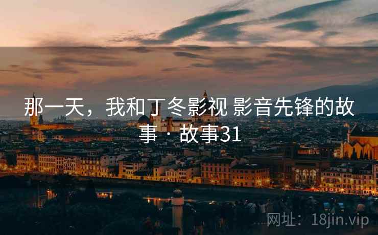 那一天，我和丁冬影视 影音先锋的故事 · 故事31