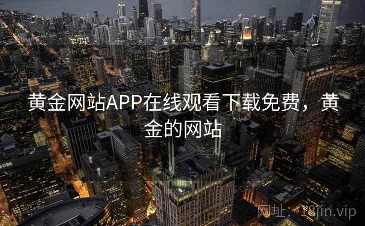 黄金网站APP在线观看下载免费，黄金的网站