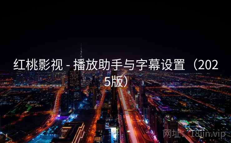 红桃影视 - 播放助手与字幕设置（2025版）