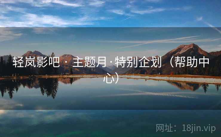 轻岚影吧 · 主题月·特别企划（帮助中心）