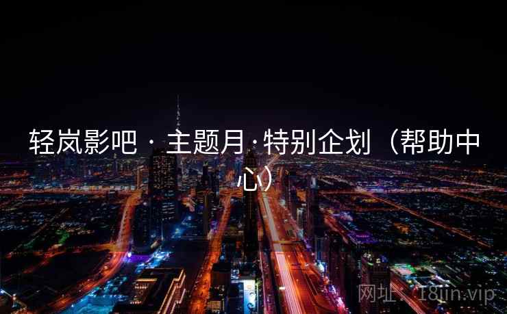 轻岚影吧 · 主题月·特别企划（帮助中心）